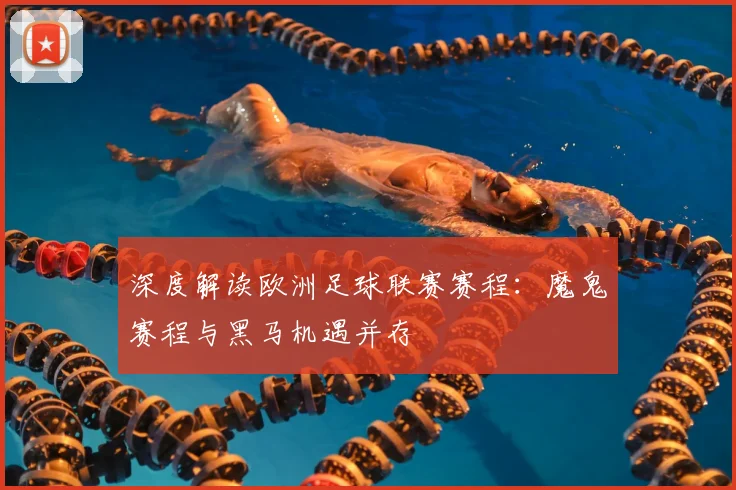 深度解读欧洲足球联赛赛程:魔鬼赛程与黑马机遇并存