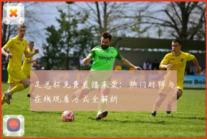 足总杯免费直播来袭:热门对阵与在线观看方式全解析